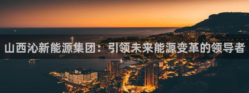 新宝gg平台gg登录gg网址:山西沁新能源集团:引领未来能源